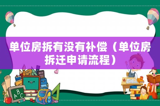 單位房拆有沒(méi)有補(bǔ)償（單位房拆遷申請(qǐng)流程）