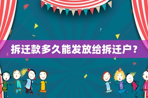 拆遷款多久能發(fā)放給拆遷戶？