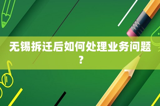 無(wú)錫拆遷后如何處理業(yè)務(wù)問(wèn)題？