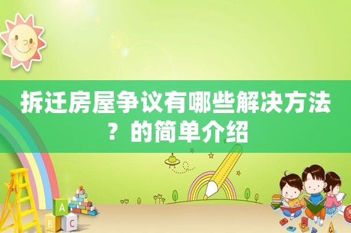 拆遷房屋爭(zhēng)議有哪些解決方法？的簡(jiǎn)單介紹