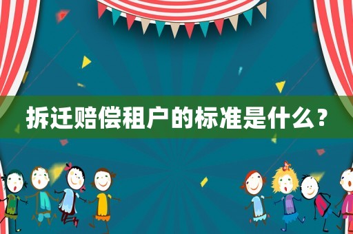 拆遷賠償租戶的標(biāo)準(zhǔn)是什么？