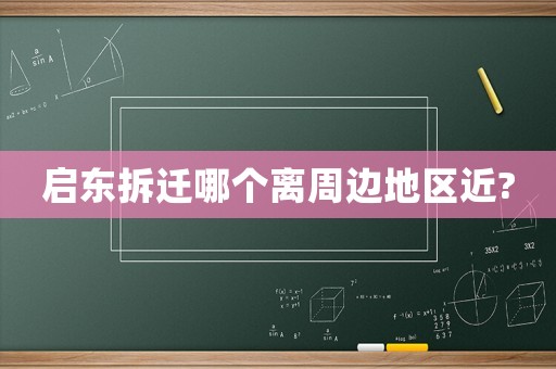 啟東拆遷哪個離周邊地區(qū)近?