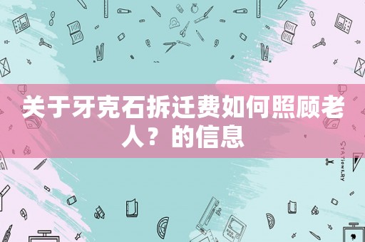 關(guān)于牙克石拆遷費如何照顧老人？的信息