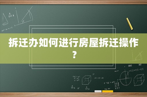 拆遷辦如何進行房屋拆遷操作？