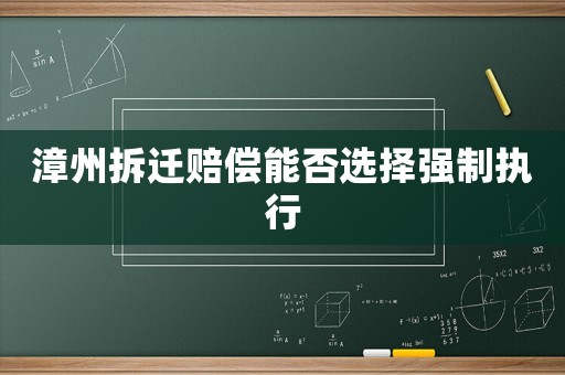 漳州拆遷賠償能否選擇強(qiáng)制執(zhí)行