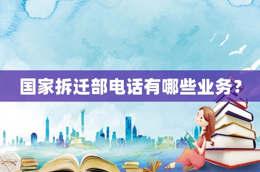國家拆遷部電話有哪些業(yè)務？