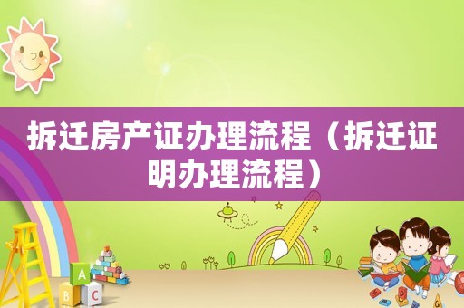 拆遷房產(chǎn)證辦理流程（拆遷證明辦理流程）