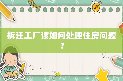 拆遷工廠該如何處理住房問題？