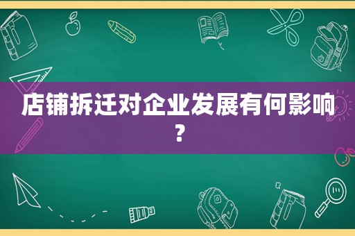 店鋪拆遷對企業(yè)發(fā)展有何影響？