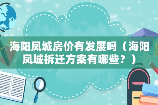 海陽(yáng)鳳城房?jī)r(jià)有發(fā)展嗎（海陽(yáng)鳳城拆遷方案有哪些？）