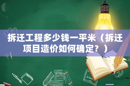 拆遷工程多少錢(qián)一平米（拆遷項(xiàng)目造價(jià)如何確定？）