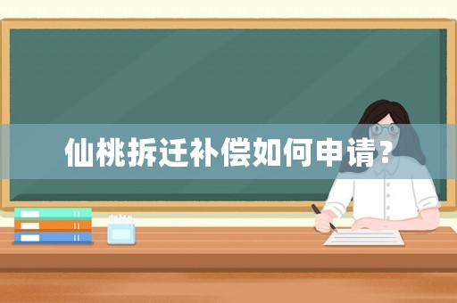 仙桃拆遷補(bǔ)償如何申請(qǐng)？