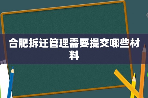 合肥拆遷管理需要提交哪些材料