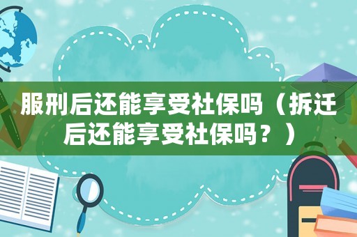 服刑后還能享受社保嗎（拆遷后還能享受社保嗎？）