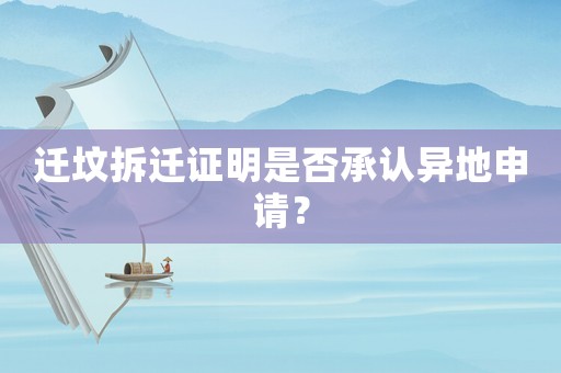 遷墳拆遷證明是否承認(rèn)異地申請？