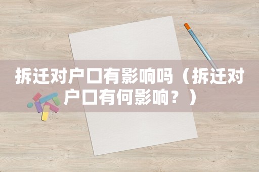 拆遷對(duì)戶(hù)口有影響嗎（拆遷對(duì)戶(hù)口有何影響？）