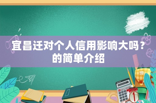 宜昌遷對(duì)個(gè)人信用影響大嗎？的簡(jiǎn)單介紹