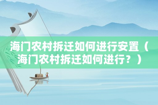 海門農村拆遷如何進行安置（海門農村拆遷如何進行？）
