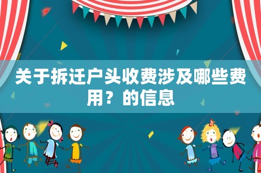 關(guān)于拆遷戶頭收費(fèi)涉及哪些費(fèi)用？的信息