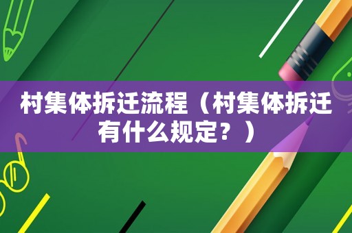 村集體拆遷流程（村集體拆遷有什么規(guī)定？）