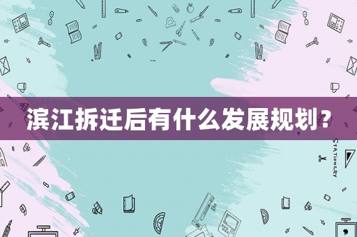 濱江拆遷后有什么發(fā)展規(guī)劃？