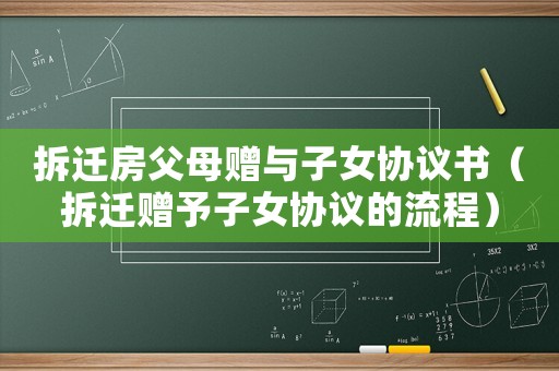 拆遷房父母贈(zèng)與子女協(xié)議書（拆遷贈(zèng)予子女協(xié)議的流程）