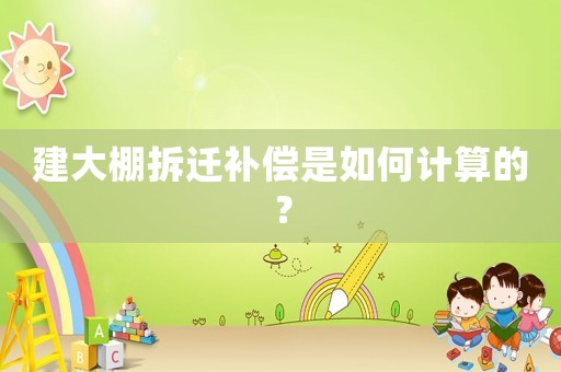 建大棚拆遷補(bǔ)償是如何計(jì)算的？