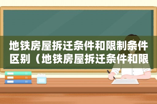 地鐵房屋拆遷條件和限制條件區(qū)別（地鐵房屋拆遷條件和限制？）