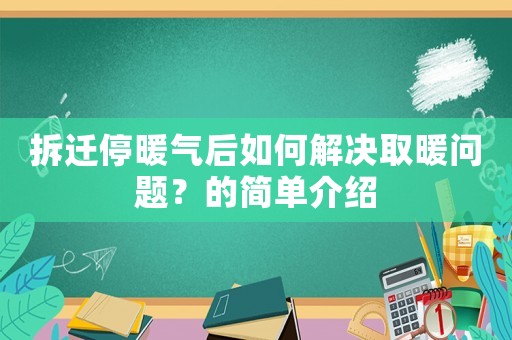 拆遷停暖氣后如何解決取暖問(wèn)題？的簡(jiǎn)單介紹