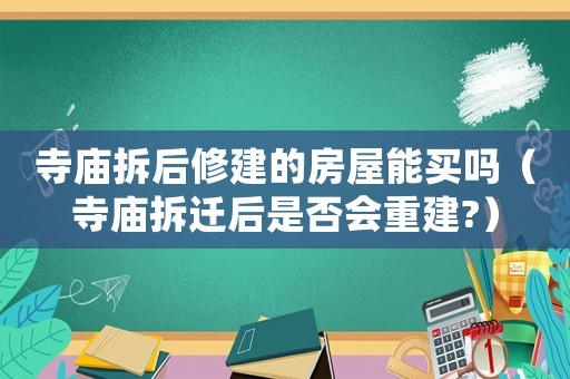 寺廟拆后修建的房屋能買嗎（寺廟拆遷后是否會(huì)重建?）