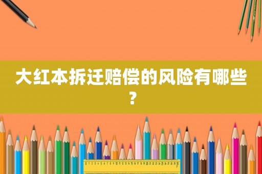 大紅本拆遷賠償?shù)娘L險有哪些？