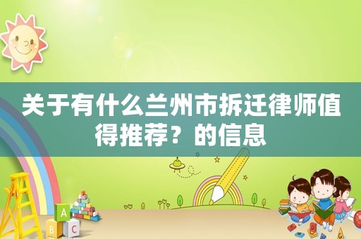 關(guān)于有什么蘭州市拆遷律師值得推薦？的信息