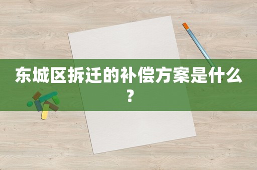 東城區(qū)拆遷的補償方案是什么？
