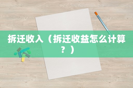 拆遷收入（拆遷收益怎么計算？）