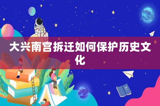 大興南宮拆遷如何保護(hù)歷史文化