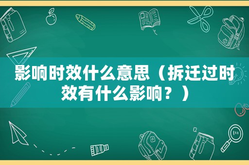 影響時效什么意思（拆遷過時效有什么影響？）