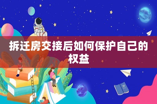 拆遷房交接后如何保護自己的權(quán)益