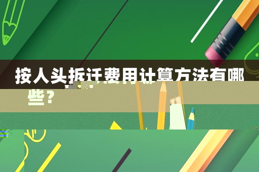 按人頭拆遷費用計算方法有哪些？