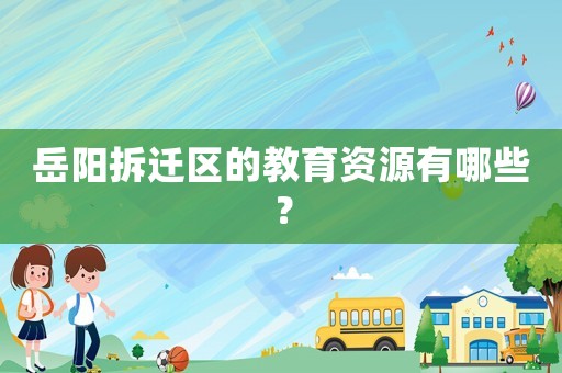 岳陽拆遷區(qū)的教育資源有哪些？
