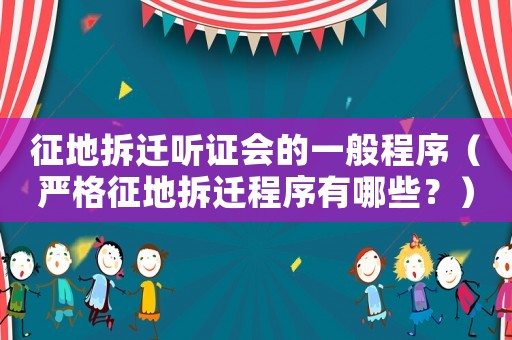 征地拆遷聽證會(huì)的一般程序（嚴(yán)格征地拆遷程序有哪些？）