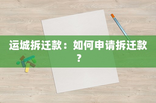 運城拆遷款：如何申請拆遷款？