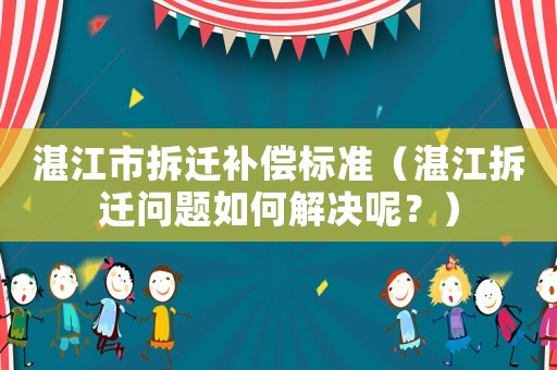 湛江市拆遷補償標(biāo)準(zhǔn)（湛江拆遷問題如何解決呢？）