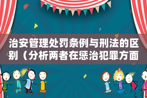 治安管理處罰條例與刑法的區(qū)別（分析兩者在懲治犯罪方面的不同作用）