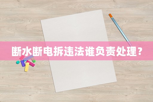 斷水斷電拆違法誰負責處理？