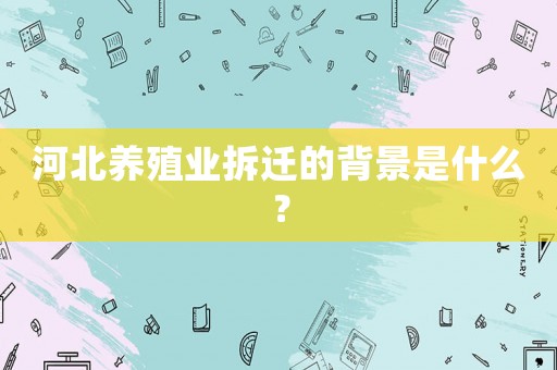 河北養(yǎng)殖業(yè)拆遷的背景是什么？