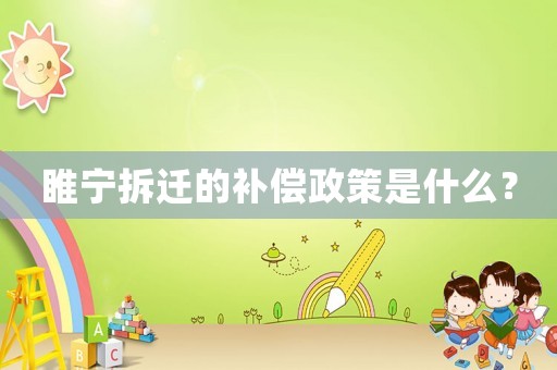 睢寧拆遷的補(bǔ)償政策是什么？