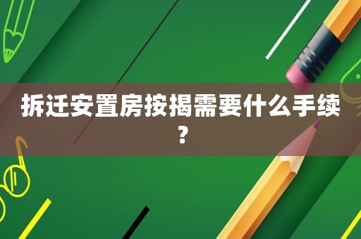 拆遷安置房按揭需要什么手續(xù)？