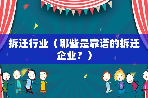 拆遷行業(yè)（哪些是靠譜的拆遷企業(yè)？）