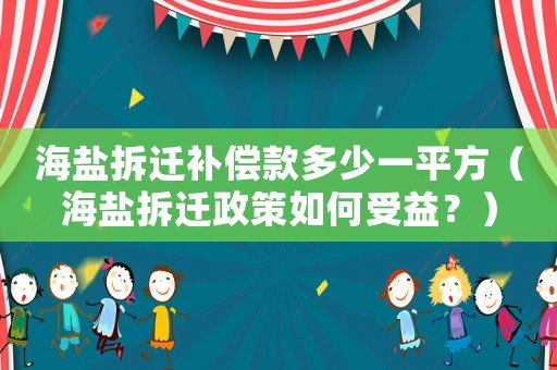海鹽拆遷補(bǔ)償款多少一平方（海鹽拆遷政策如何受益？）