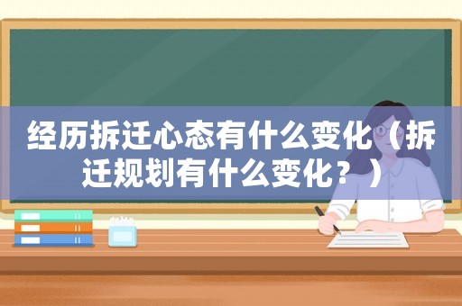 經(jīng)歷拆遷心態(tài)有什么變化（拆遷規(guī)劃有什么變化？）